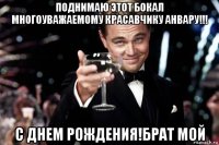 поднимаю этот бокал многоуважаемому красавчику анвару!!! с днем рождения!брат мой