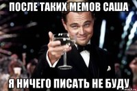 после таких мемов саша я ничего писать не буду