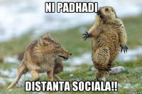 ni padhadi distanta sociala!!