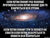 если путин пукнит раз покупай противогаз если путин пукнит два то взарветься вся строна если путин пукнит три то плонету не спасти если путин обосреться то планета вся взарветься