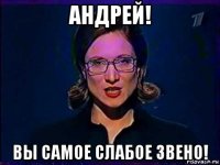 андрей! вы самое слабое звено!