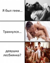 Я был геем... Трахнулся... девушка лесбиянка?