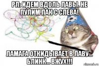 рл: идем вдоль лавы, не пулим пак с слева! ламага откидывает в лаву... блинк... вжух!!!