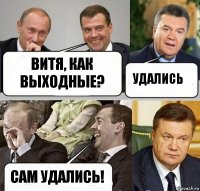 Витя, как выходные? Удались Сам удались!