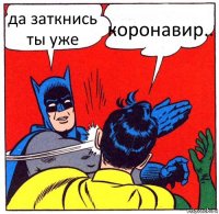 да заткнись ты уже коронавир..