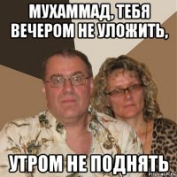 мухаммад, тебя вечером не уложить, утром не поднять