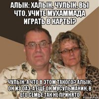 алык: халын, чулын, вы что, учите мухаммада играть в карты? чулын: а что в этом такого? алык: он из оаэ, а ещё он мусульманин, в его семье так не принято