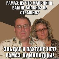 рамаз: ну что мальчики, вам не больно? не страшно? эльдар и вахтанг: нет! рамаз: ну молодцы!