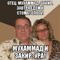 отец: мухаммад, закир, завтра едем к стоматологу! мухаммад и закир: ура!