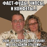 фаст-фуды, чипсы, и конфеты..! сын, это вредно для зубов! мы обсудили эту тему!