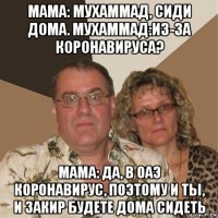 мама: мухаммад, сиди дома. мухаммад:из-за коронавируса? мама: да, в оаэ коронавирус, поэтому и ты, и закир будете дома сидеть