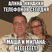 алина: никаких телефонов сегодня маша и милана: нееееееет!