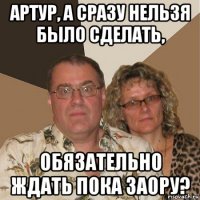 артур, а сразу нельзя было сделать, обязательно ждать пока заору?