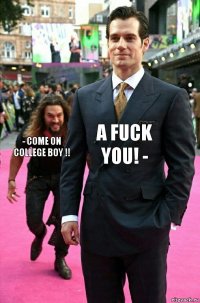 a fuck you! - - come on college boy !!