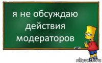 я не обсуждаю действия модераторов