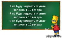 Я не буду задавать глупые вопросы в 10 вечера
Я не буду задавать глупые вопросы в 10 вечера
Я не буду задавать глупые вопросы в 10 вечера