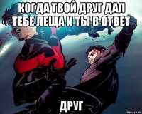 когда твой друг дал тебе леща и ты в ответ друг