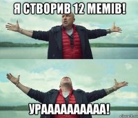 я створив 12 мемів! ураааааааааа!