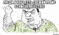 люди, у кого есть свежий прайс schneider electric 