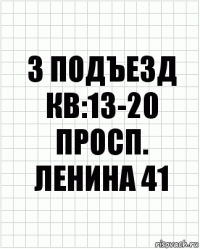 3 подъезд кв:13-20
просп. ленина 41