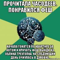 прочитала часодеев. понравился феш начала гонятся по квартире за котом и кричать феш выйди из облика треуголка. на следующий день очнулась в духовке.