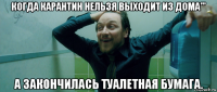 когда карантин нельзя выходит из дома''' а закончилась туалетная бумага.