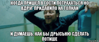 когда пришел в гости потрахаться но вдруг придавило на толкан и думаешь, как бы дрысьню сделать потише