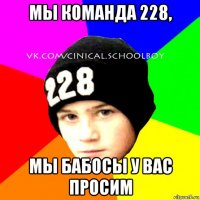 мы команда 228, мы бабосы у вас просим