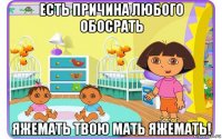 есть причина любого обосрать яжемать твою мать яжемать!