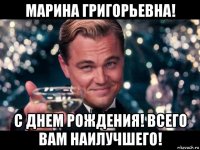 марина григорьевна! с днем рождения! всего вам наилучшего!