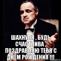 Шахнуля , будь счастлива , поздравляю тебя с днём рождения !!!