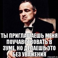 Ты приглашаешь меня поучавствовать в зуме, но делаешь это без уважения