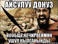 айсулуу донуз вообще кечирвеймин ушул кылганынды