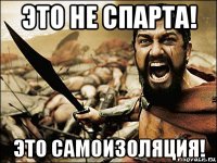 это не спарта! это самоизоляция!