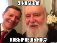 э, кобыла ковырнешь нас?