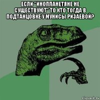 если "инопланетяне не существуют" то кто тогда в подтанцовке у мунисы ризаевой? 