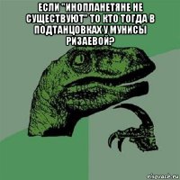 если "инопланетяне не существуют" то кто тогда в подтанцовках у мунисы ризаевой? 