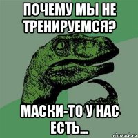 почему мы не тренируемся? маски-то у нас есть...