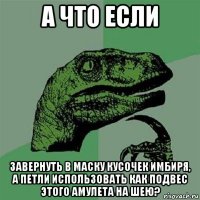 а что если завернуть в маску кусочек имбиря, а петли использовать как подвес этого амулета на шею?