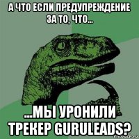 а что если предупреждение за то, что... ...мы уронили трекер guruleads?