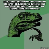 а что если вся эта политика с коронавирусом это кара от всевышнего. %га пул берганимиз учун, одамларни кидать килганимиз учун, тарозидан уриб колганимиз учн 