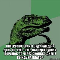  интересно, если я буду каждый день по чуть-чуть наводить дома порядок, то через сколько дней я выйду на плато?