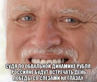  судя по обвальной динамике рубля, россияне будут встречать день победы со слезами на глазах.