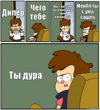 Дипер Чего тебе Мы с Биллом поспорили на твой дневдник3 Мейбл ты с ума сошла Ты дура