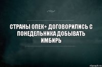 Страны ОПЕК+ договорились с понедельника добывать имбирь