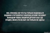 Неа, спасибо. На что ты только надеешься задавая этот вопрос? Нахрена,зачем? Почему? Вообщем чувак, набирай друзей себе где угодно, меня это не ебёт. Но только не здесь!