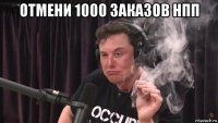 отмени 1000 заказов нпп 