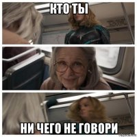 кто ты ни чего не говори