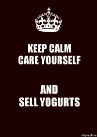 KEEP CALM
CARE YOURSELF AND
SELL YOGURTS