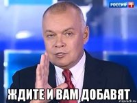  ждите и вам добавят